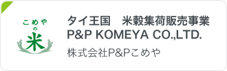 タイ王国 米穀集荷販売事業 P&P KOMEYA CO.,LTD. 株式会社P&Pこめや